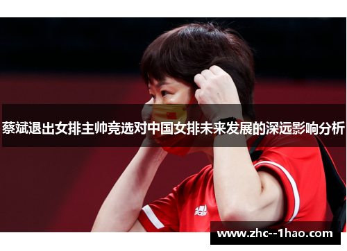 蔡斌退出女排主帅竞选对中国女排未来发展的深远影响分析