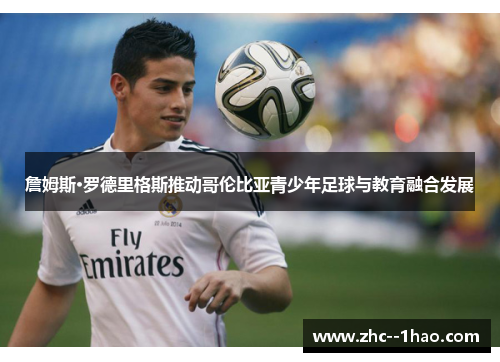 詹姆斯·罗德里格斯推动哥伦比亚青少年足球与教育融合发展