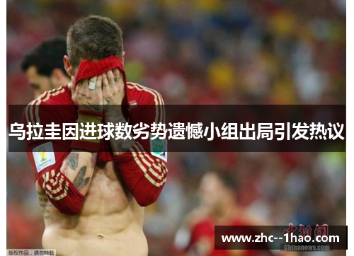 乌拉圭因进球数劣势遗憾小组出局引发热议