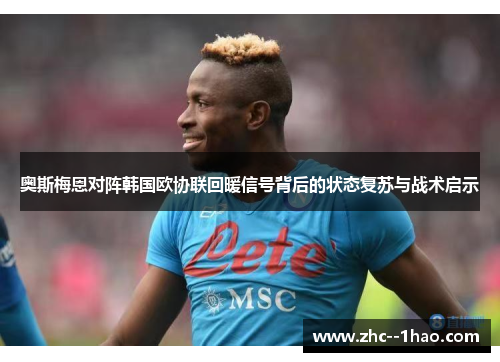 奥斯梅恩对阵韩国欧协联回暖信号背后的状态复苏与战术启示 奥斯梅恩对阵韩国欧协联回暖信号背后的状态复苏与战术启示