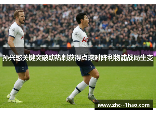 孙兴慜关键突破助热刺获得点球对阵利物浦战局生变