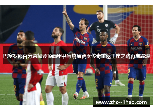 巴塞罗那百分荣耀登顶西甲书写统治赛季传奇重返王座之路再启辉煌