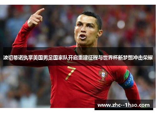 波切蒂诺执掌美国男足国家队开启重建征程与世界杯新梦想冲击荣耀 波切蒂诺执掌美国男足国家队开启重建征程与世界杯新梦想冲击荣耀