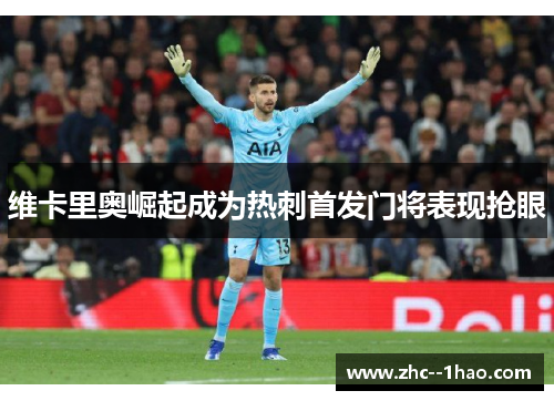 维卡里奥崛起成为热刺首发门将表现抢眼