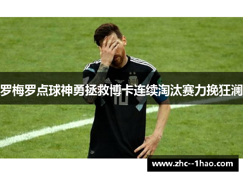 罗梅罗点球神勇拯救博卡连续淘汰赛力挽狂澜 罗梅罗点球神勇拯救博卡连续淘汰赛力挽狂澜