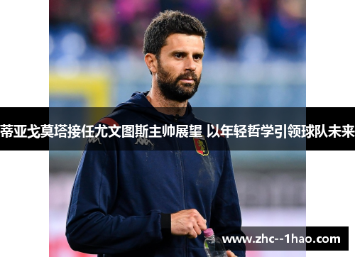 蒂亚戈莫塔接任尤文图斯主帅展望 以年轻哲学引领球队未来