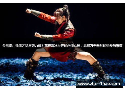 金书贤：凭借才华与努力成为花样滑冰世界的永恒女神，赢得万千粉丝的热爱与崇敬