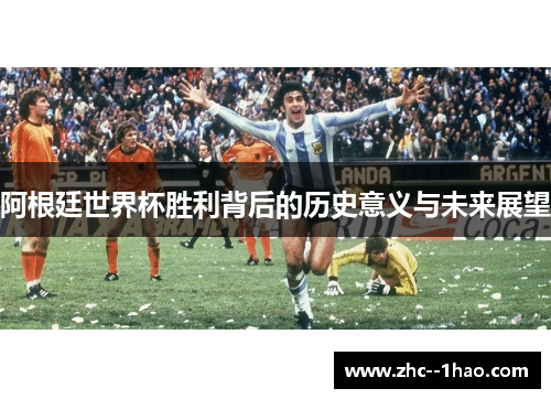 阿根廷世界杯胜利背后的历史意义与未来展望