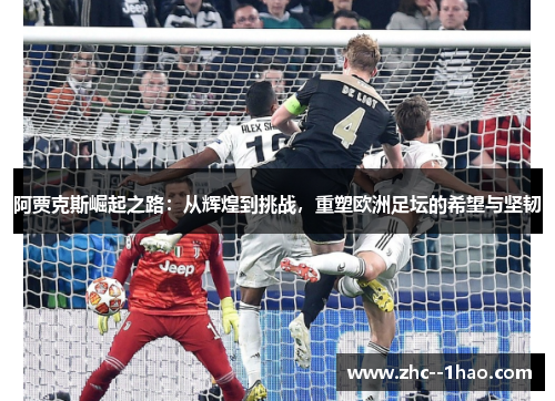阿贾克斯崛起之路：从辉煌到挑战，重塑欧洲足坛的希望与坚韧