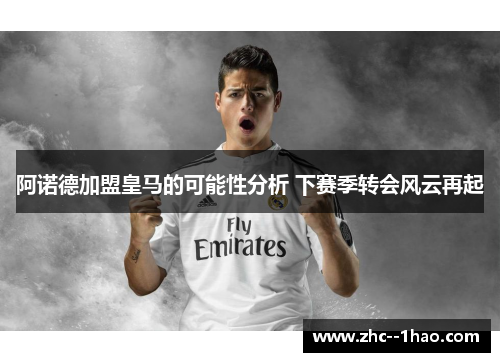 阿诺德加盟皇马的可能性分析 下赛季转会风云再起