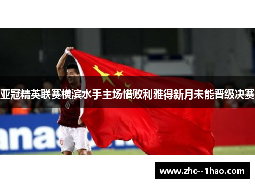 亚冠精英联赛横滨水手主场惜败利雅得新月未能晋级决赛