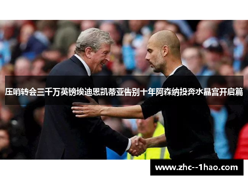 压哨转会三千万英镑埃迪恩凯蒂亚告别十年阿森纳投奔水晶宫开启篇