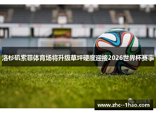 洛杉矶索菲体育场将升级草坪硬度迎接2026世界杯赛事