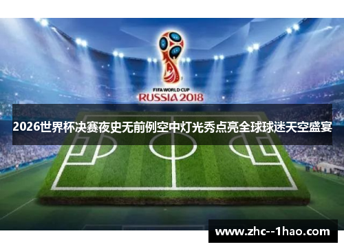 2026世界杯决赛夜史无前例空中灯光秀点亮全球球迷天空盛宴 2026世界杯决赛夜史无前例空中灯光秀点亮全球球迷天空盛宴