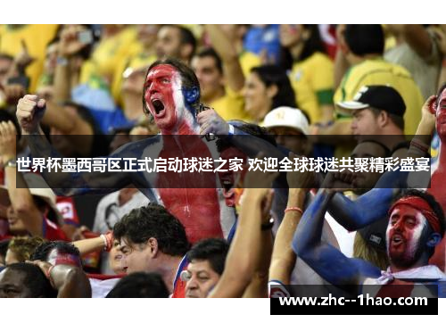 世界杯墨西哥区正式启动球迷之家 欢迎全球球迷共聚精彩盛宴