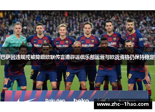 巴萨因违规或被降级欧联传言遭辟谣俱乐部运营与欧战资格仍保持稳定 巴萨因违规或被降级欧联传言遭辟谣俱乐部运营与欧战资格仍保持稳定