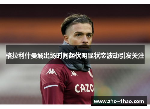 格拉利什曼城出场时间起伏明显状态波动引发关注
